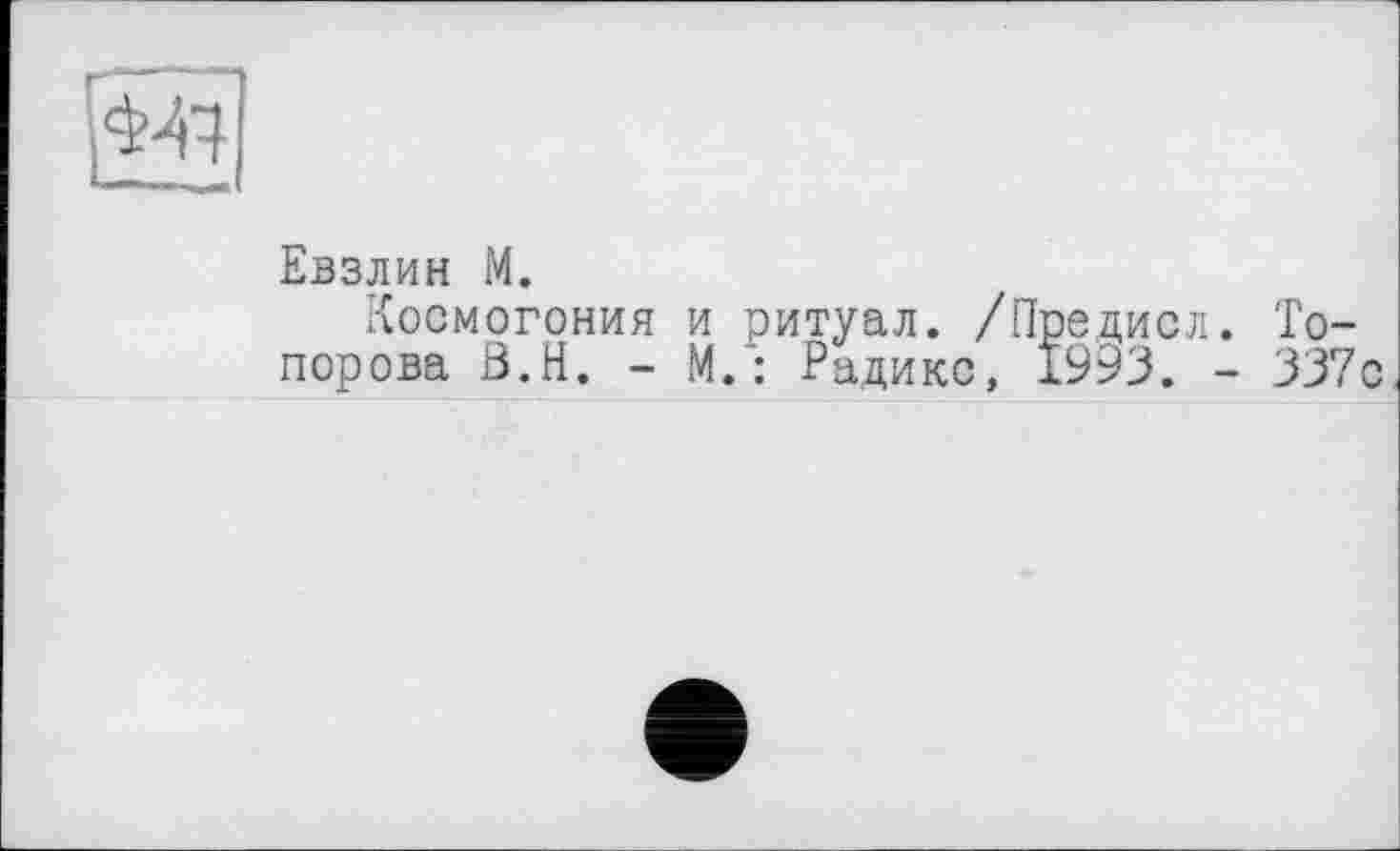 ﻿Евзлин М.
Космогония и ритуал. /Предисл. Топорова В.Н. - М.: Радикс, 1993. - 337с